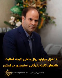 ۱۰هزار میلیارد ریال بدهی نتیجه فعالیت باندهای کارت بازرگانی استیجاری در آذربایجان‌شرقی